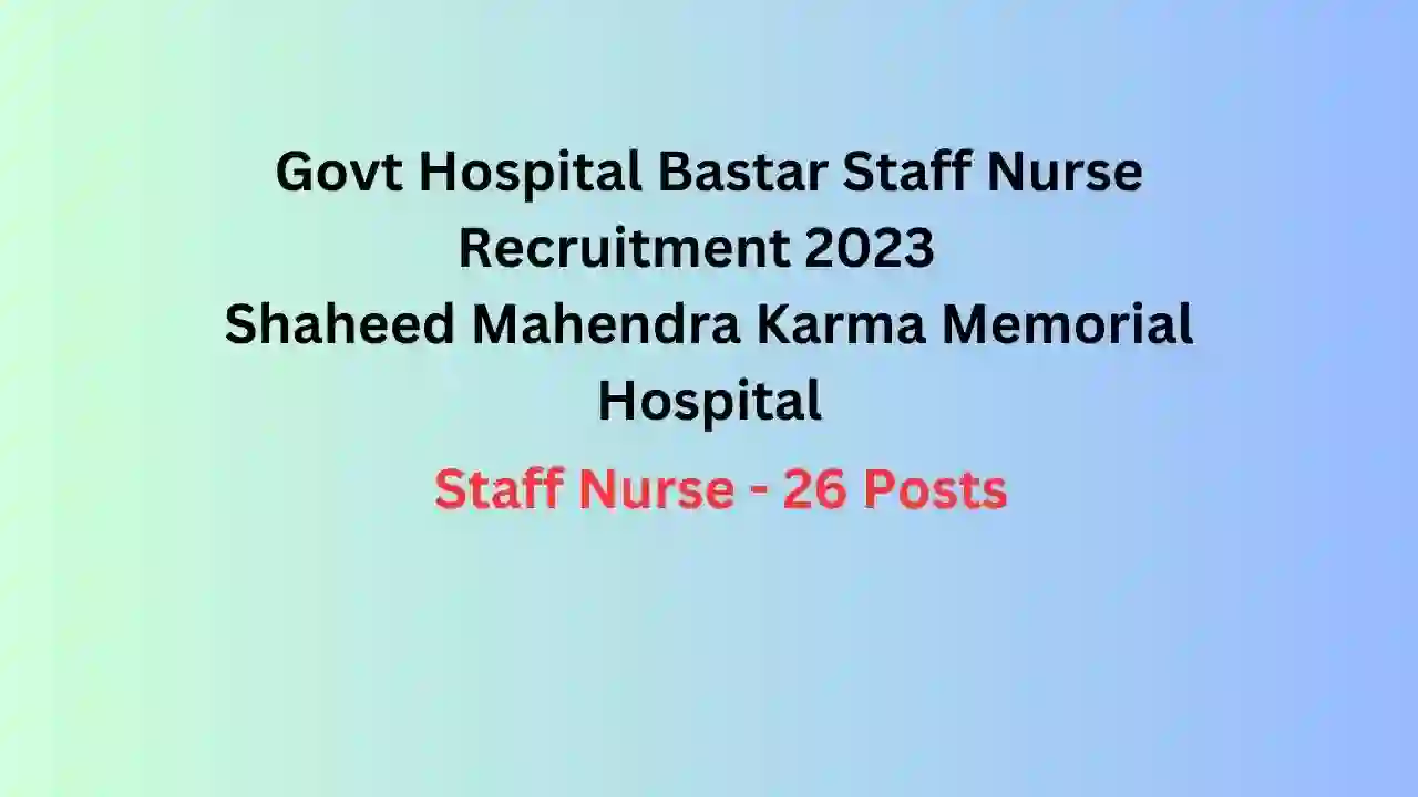 Govt Hospital Bastar Staff Nurse Recruitment 2023 Shaheed Mahendra Karma Memorial Hospital